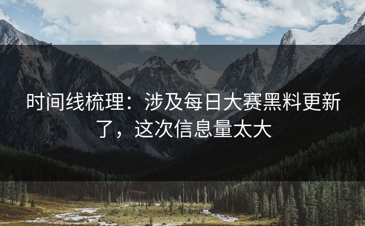 时间线梳理：涉及每日大赛黑料更新了，这次信息量太大