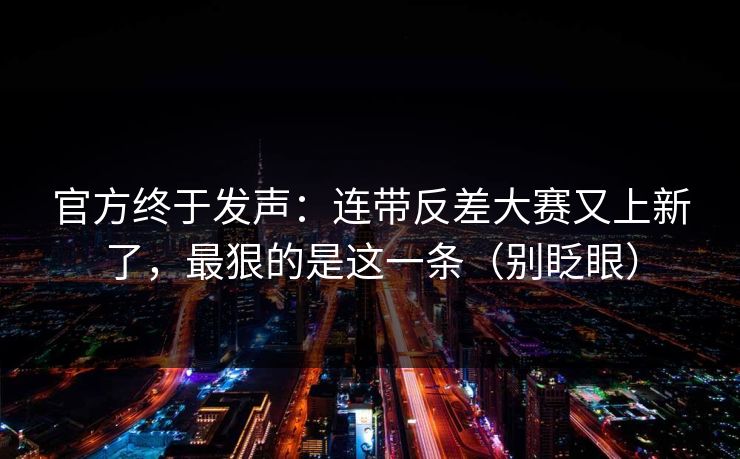 官方终于发声：连带反差大赛又上新了，最狠的是这一条（别眨眼）