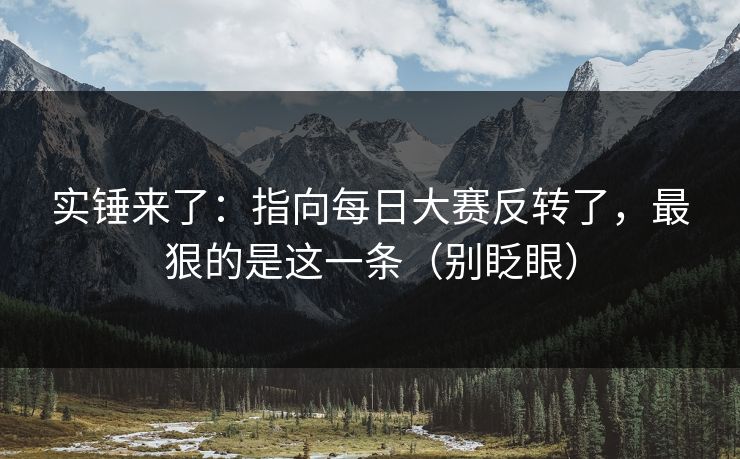 实锤来了:指向每日大赛反转了,最狠的是这一条(别眨眼)