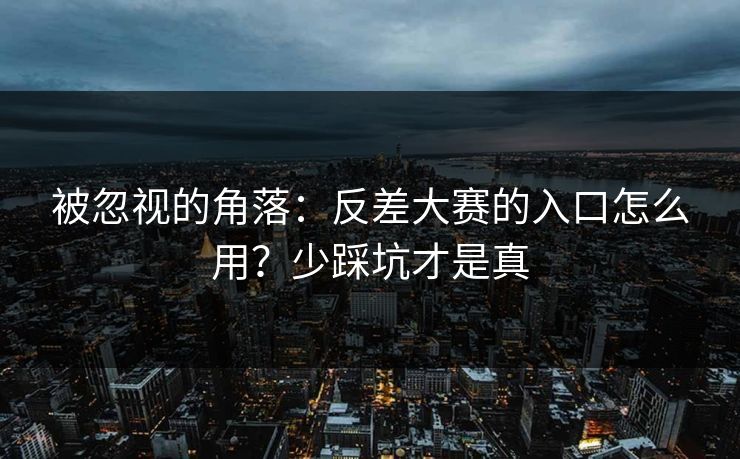 被忽视的角落：反差大赛的入口怎么用？少踩坑才是真