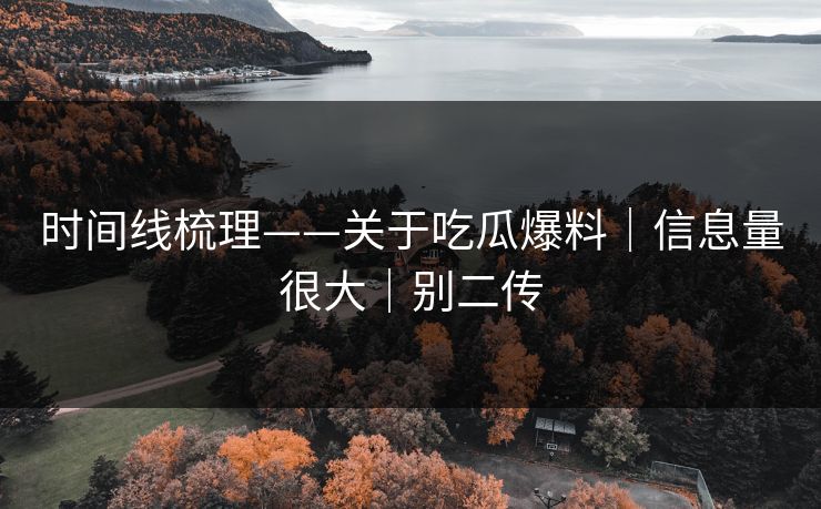 时间线梳理——关于吃瓜爆料｜信息量很大｜别二传