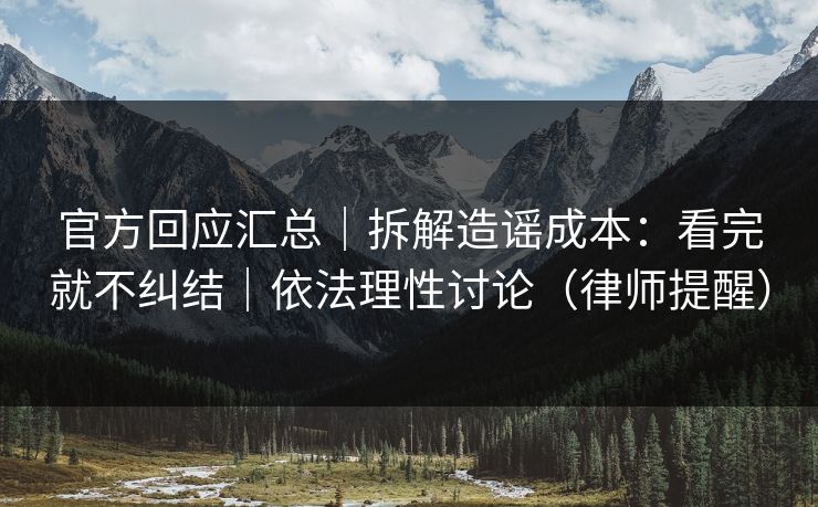 官方回应汇总｜拆解造谣成本：看完就不纠结｜依法理性讨论（律师提醒）