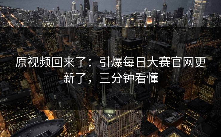 原视频回来了：引爆每日大赛官网更新了，三分钟看懂