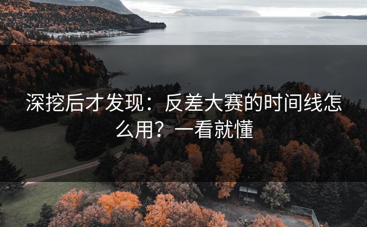 深挖后才发现：反差大赛的时间线怎么用？一看就懂