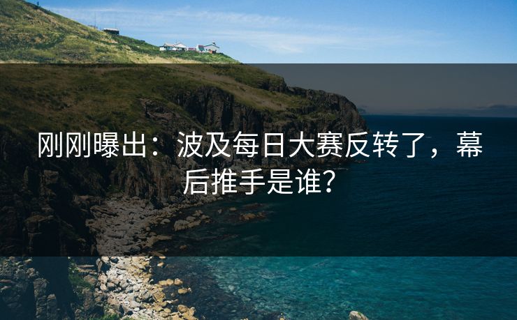 刚刚曝出：波及每日大赛反转了，幕后推手是谁？
