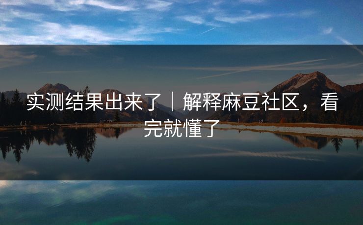 实测结果出来了｜解释麻豆社区，看完就懂了