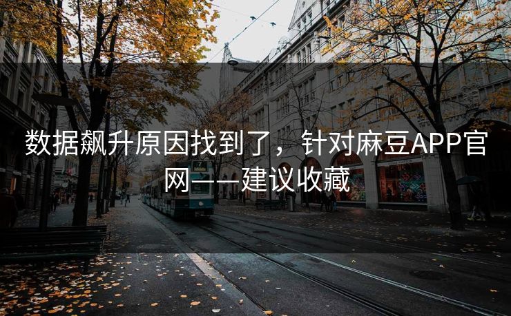 数据飙升原因找到了，针对麻豆APP官网——建议收藏