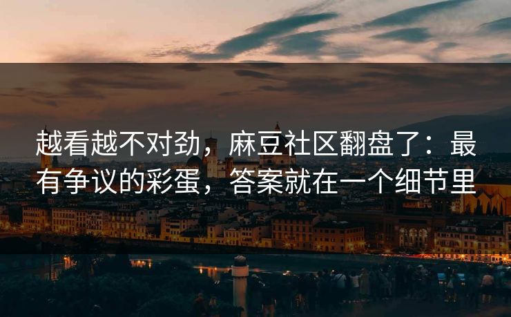 越看越不对劲，麻豆社区翻盘了：最有争议的彩蛋，答案就在一个细节里