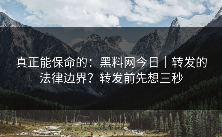真正能保命的:黑料网今日|转发的法律边界?转发前先想三秒