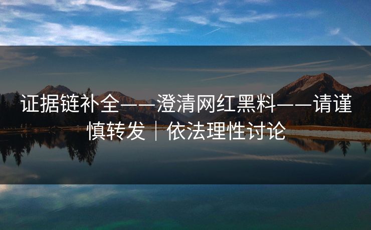 证据链补全——澄清网红黑料——请谨慎转发|依法理性讨论