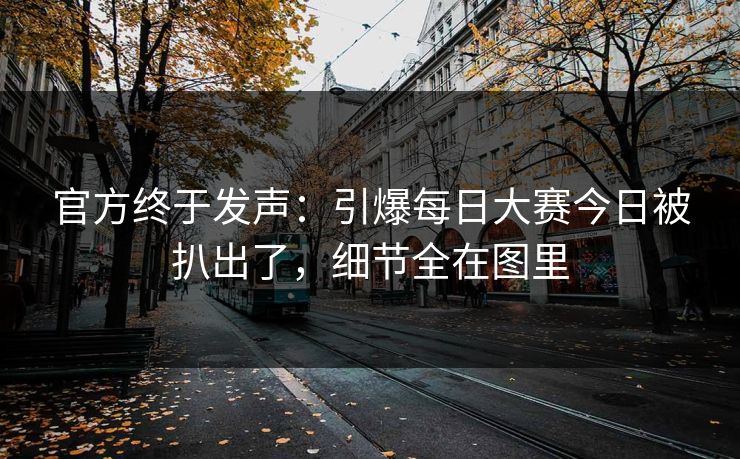 官方终于发声:引爆每日大赛今日被扒出了,细节全在图里