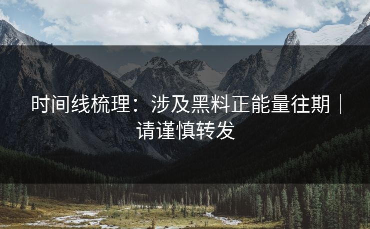 时间线梳理：涉及黑料正能量往期｜请谨慎转发
