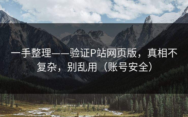 一手整理——验证P站网页版，真相不复杂，别乱用（账号安全）