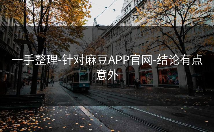 一手整理-针对麻豆APP官网-结论有点意外